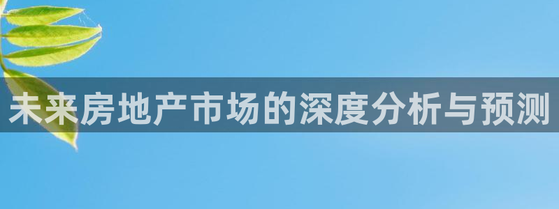 怎么注册天狮娱乐的账号：未来房地产市场的深度分析与预测