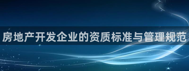 天狮娱乐 b招商61166：房地产开发企业的资质标准与管理规