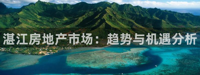 天狮娱乐 下载：湛江房地产市场：趋势与机遇分析