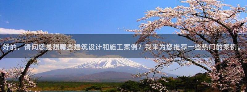 天狮娱乐推荐：好的，请问您是想哪些建筑设计和施工案例？我来为