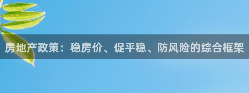 天狮娱乐代理怎么做：房地产政策：稳房价、促平稳、防风险的综合