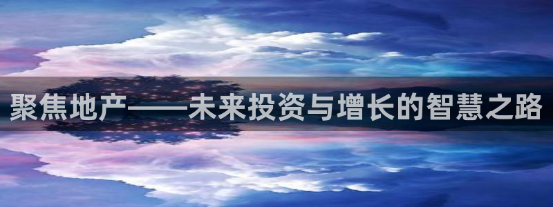 天狮娱乐问天神：聚焦地产——未来投资与增长的智慧之路