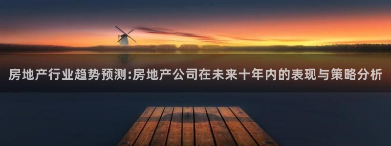 天狮娱乐 招商扣：房地产行业趋势预测:房地产公司在未来十年内