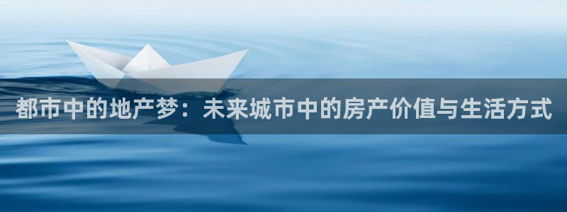 天狮娱乐多：都市中的地产梦：未来城市中的房产价值与生活方式