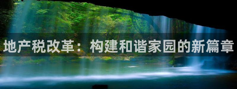 天狮娱乐 招商：地产税改革：构建和谐家园的新篇章