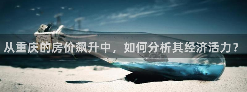 天狮娱乐道：从重庆的房价飙升中，如何分析其经济活力？