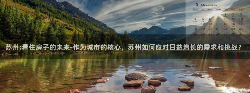 天狮娱乐提现不到账：苏州:看住房子的未来-作为城市的核心，苏