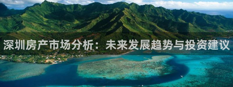 天狮娱乐强哥：深圳房产市场分析：未来发展趋势与投资建议