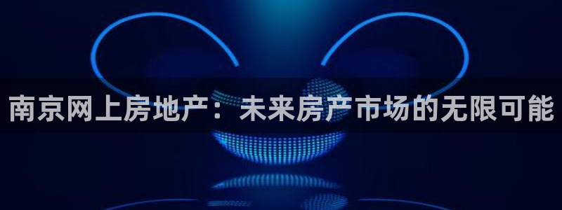 天狮娱乐是私人平台吗：南京网上房地产：未来房产市场的无限可能
