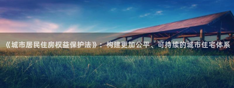 天狮娱乐招商29229：《城市居民住房权益保护法》：构建更加