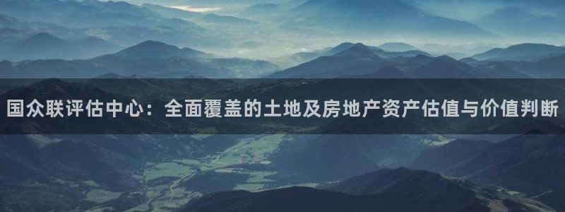 天狮娱乐代理最高多少钱：国众联评估中心：全面覆盖的土地及房地