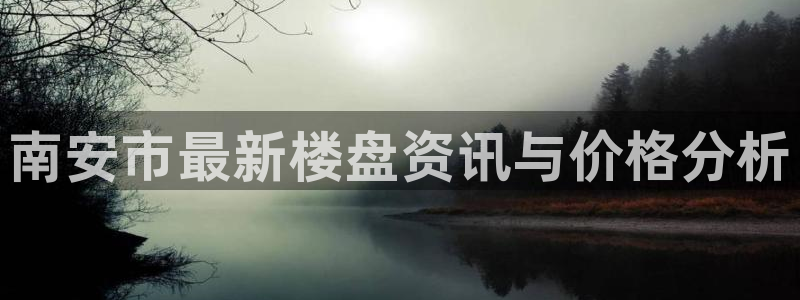 天狮娱乐平台找谁：南安市最新楼盘资讯与价格分析