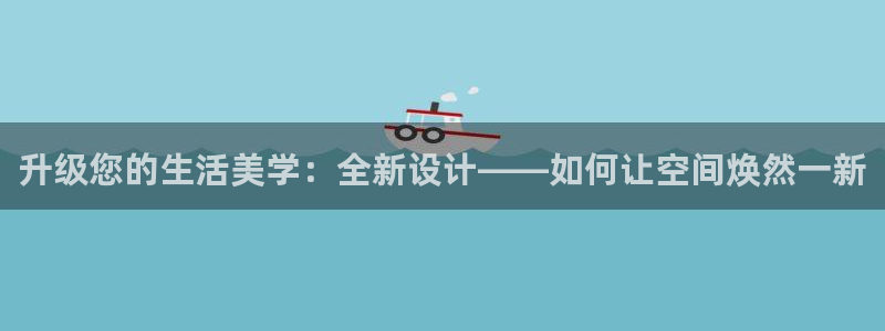 天狮娱乐怎么注册：升级您的生活美学：全新设计——如何让空间焕