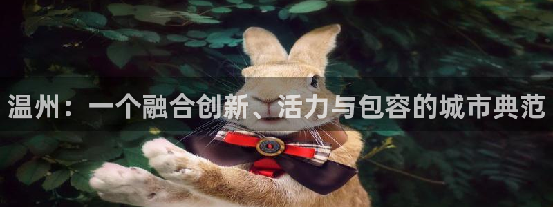 天狮娱乐注册登陆：温州：一个融合创新、活力与包容的城市典范