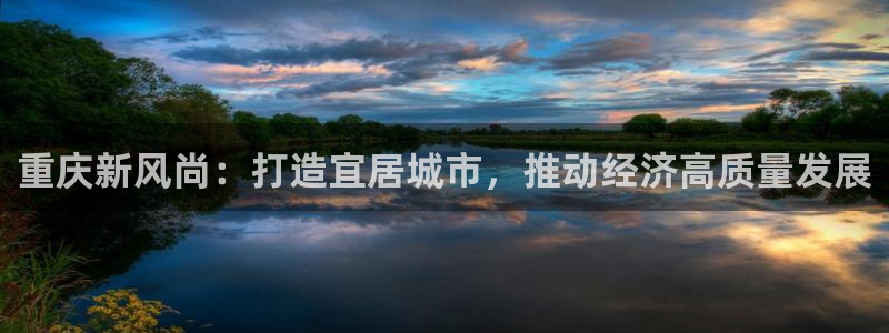 天狮娱乐推荐：重庆新风尚：打造宜居城市，推动经济高质量发展