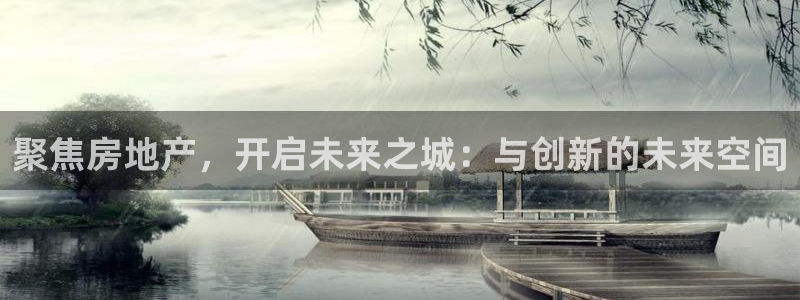 天狮娱乐运营29229：聚焦房地产，开启未来之城：与创新的未