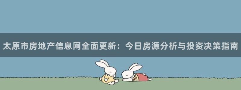 天狮娱乐里：太原市房地产信息网全面更新：今日房源分析与投资决