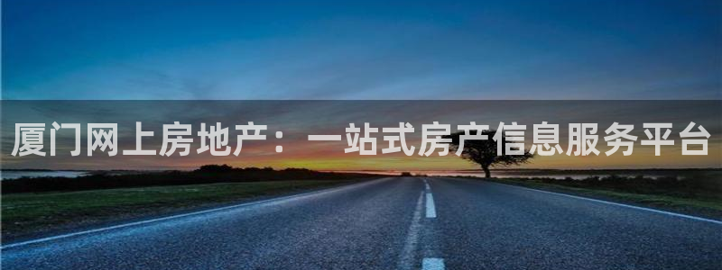 鸿图娱乐下载天狮：厦门网上房地产：一站式房产信息服务平台