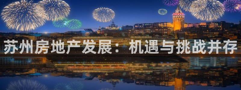天狮娱乐股东88383：苏州房地产发展：机遇与挑战并存