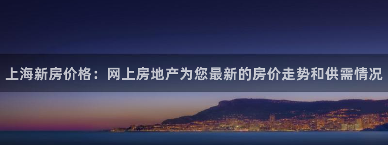 天狮娱乐负责：上海新房价格：网上房地产为您最新的房价走势和供