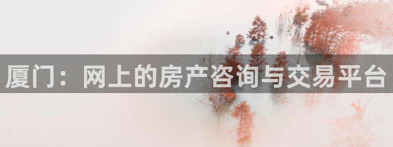 天狮娱乐33673 q实力：厦门：网上的房产咨询与交易平台