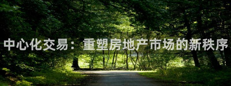 天狮娱乐f 判官：中心化交易：重塑房地产市场的新秩序
