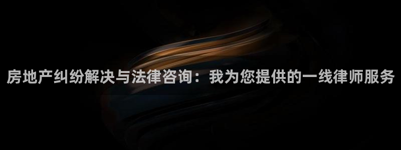 天狮娱乐丶品rd01 vip：房地产纠纷解决与法律咨询：我为