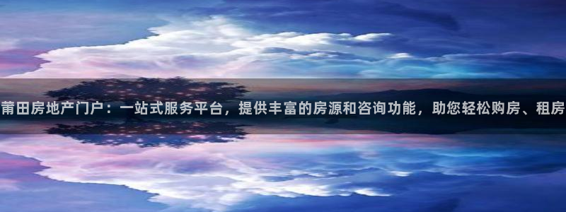 天狮娱乐所：莆田房地产门户：一站式服务平台，提供丰富的房源和