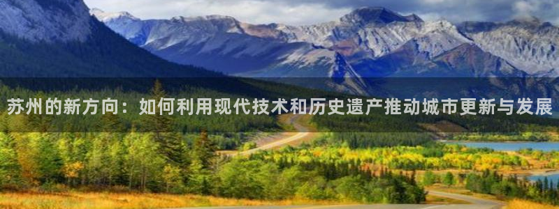 天狮娱乐：苏州的新方向：如何利用现代技术和历史遗产推动城市更