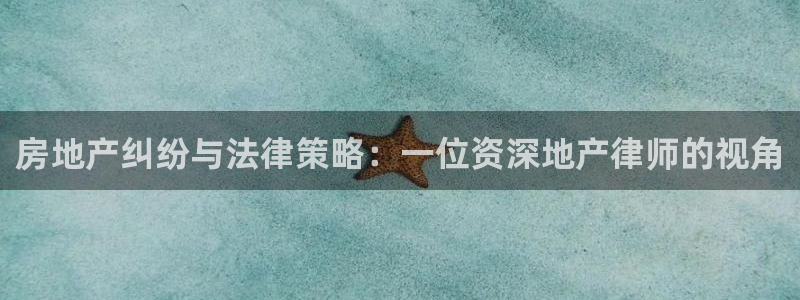 天狮娱乐谁在玩：房地产纠纷与法律策略：一位资深地产律师的视角