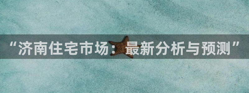 天狮娱乐h 判官：“济南住宅市场：最新分析与预测”